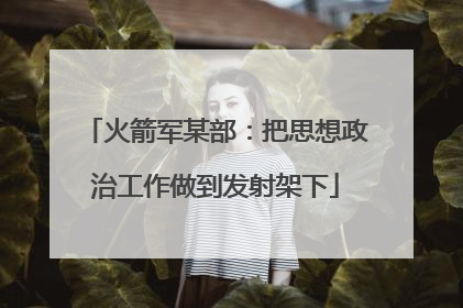 火箭军某部：把思想政治工作做到发射架下