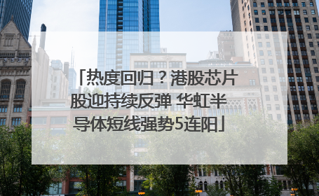 热度回归？港股芯片股迎持续反弹 华虹半导体短线强势5连阳