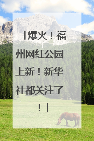 爆火！福州网红公园上新！新华社都关注了！