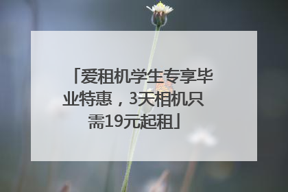 爱租机学生专享毕业特惠，3天相机只需19元起租