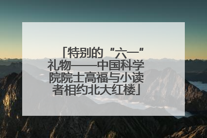 特别的“六一”礼物——中国科学院院士高福与小读者相约北大红楼