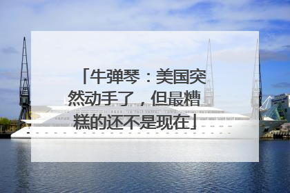 牛弹琴：美国突然动手了，但最糟糕的还不是现在