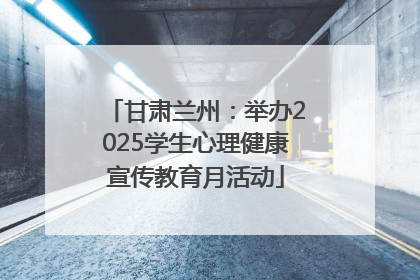 甘肃兰州:举办2025学生心理健康宣传教育月活动