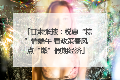 甘肃张掖：税惠“粽”情端午 看政策春风点“燃”假期经济