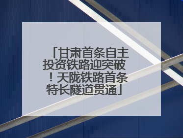 甘肃首条自主投资铁路迎突破！天陇铁路首条特长隧道贯通