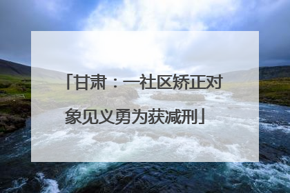 甘肃：一社区矫正对象见义勇为获减刑
