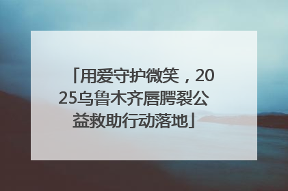 用爱守护微笑，2025乌鲁木齐唇腭裂公益救助行动落地