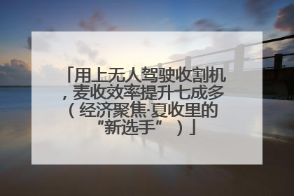 用上无人驾驶收割机，麦收效率提升七成多（经济聚焦·夏收里的“新选手”）