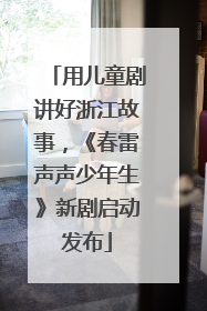 用儿童剧讲好浙江故事，《春雷声声少年生》新剧启动发布