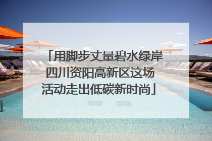 用脚步丈量碧水绿岸 四川资阳高新区这场活动走出低碳新时尚