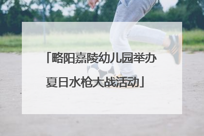 略阳嘉陵幼儿园举办夏日水枪大战活动