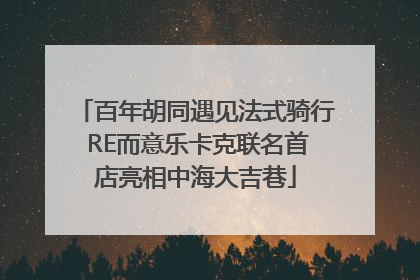百年胡同遇见法式骑行 RE而意乐卡克联名首店亮相中海大吉巷