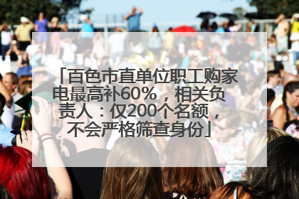 百色市直单位职工购家电最高补60％，相关负责人：仅200个名额，不会严格筛查身份
