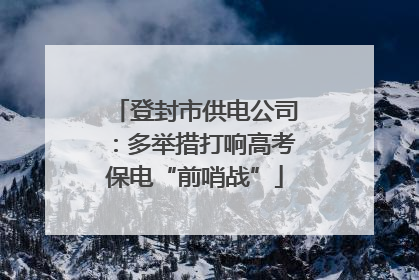 登封市供电公司：多举措打响高考保电“前哨战”