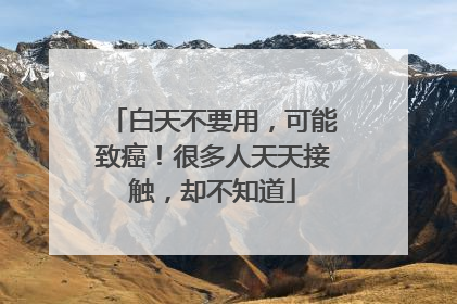 白天不要用，可能致癌！很多人天天接触，却不知道
