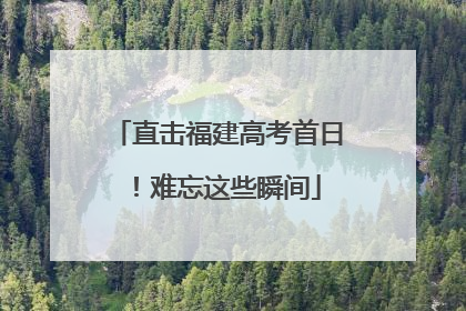直击福建高考首日！难忘这些瞬间