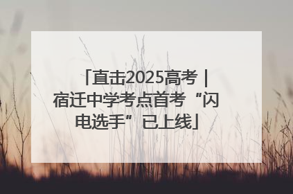 直击2025高考｜宿迁中学考点首考“闪电选手”已上线