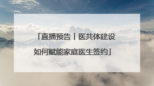 直播预告丨医共体建设如何赋能家庭医生签约
