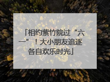 相约紫竹院过“六一”！大小朋友追逐各自欢乐时光