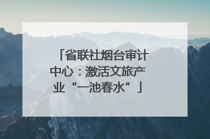 省联社烟台审计中心：激活文旅产业“一池春水”