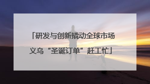 研发与创新撬动全球市场 义乌“圣诞订单”赶工忙
