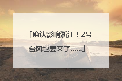 确认影响浙江！2号台风也要来了……