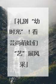 礼别“幼时光”！看芸尚萌娃们“艺”展风采