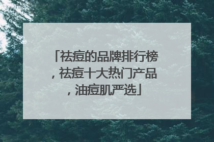 祛痘的品牌排行榜，祛痘十大热门产品，油痘肌严选