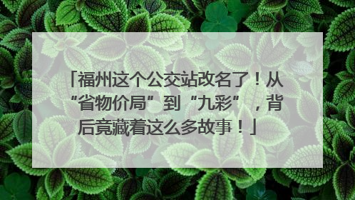 福州这个公交站改名了！从“省物价局”到“九彩”，背后竟藏着这么多故事！