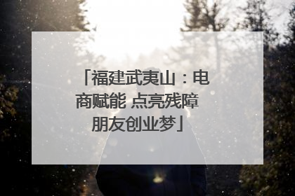 福建武夷山：电商赋能 点亮残障朋友创业梦