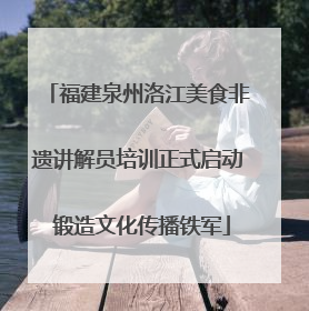 福建泉州洛江美食非遗讲解员培训正式启动 锻造文化传播铁军