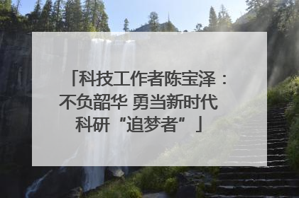 科技工作者陈宝泽：不负韶华 勇当新时代科研“追梦者”