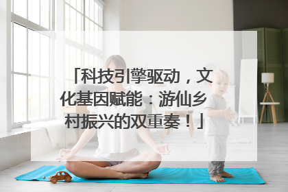 科技引擎驱动，文化基因赋能：游仙乡村振兴的双重奏！
