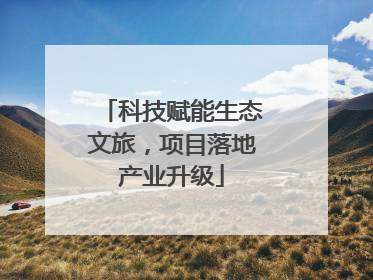 科技赋能生态文旅，项目落地产业升级
