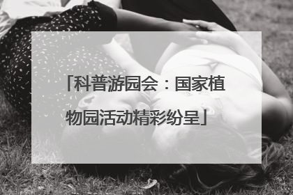 科普游园会：国家植物园活动精彩纷呈