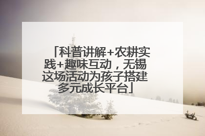 科普讲解+农耕实践+趣味互动，无锡这场活动为孩子搭建多元成长平台