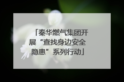 秦华燃气集团开展“查找身边安全隐患”系列行动