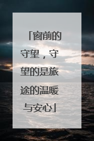 窗前的守望，守望的是旅途的温暖与安心