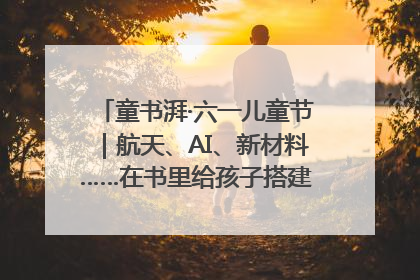 童书湃·六一儿童节｜航天、AI、新材料……在书里给孩子搭建产业科技的网