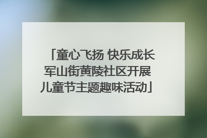 童心飞扬 快乐成长 军山街黄陵社区开展儿童节主题趣味活动
