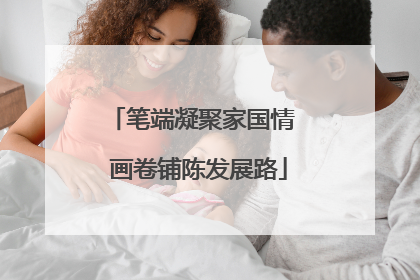 笔端凝聚家国情  画卷铺陈发展路