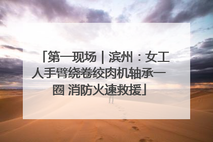 第一现场｜滨州：女工人手臂绕卷绞肉机轴承一圈 消防火速救援