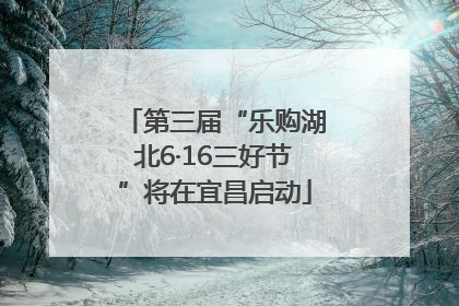 第三届“乐购湖北6·16三好节”将在宜昌启动