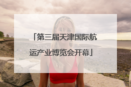第三届天津国际航运产业博览会开幕