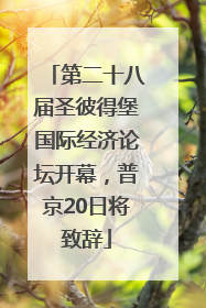 第二十八届圣彼得堡国际经济论坛开幕，普京20日将致辞