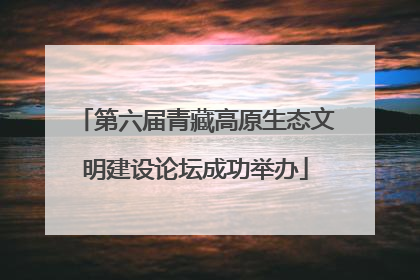 第六届青藏高原生态文明建设论坛成功举办
