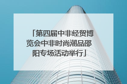 第四届中非经贸博览会中非时尚潮品邵阳专场活动举行