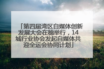 第四届湾区自媒体创新发展大会在穗举行，14城行业协会发起自媒体共迎全运会协同计划