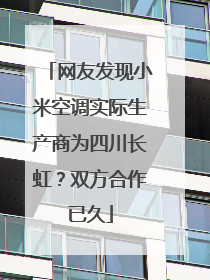 网友发现小米空调实际生产商为四川长虹？双方合作已久