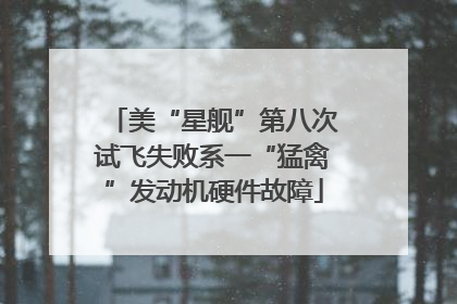 美“星舰”第八次试飞失败系一“猛禽”发动机硬件故障